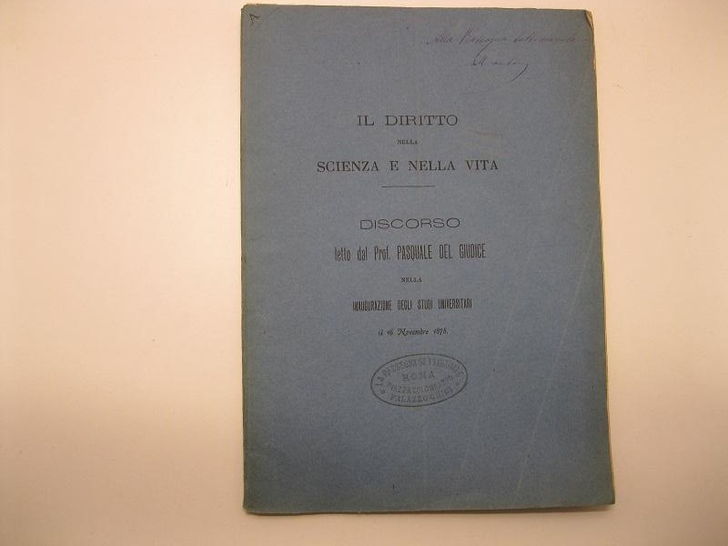 Il diritto nella scienza e nella vita.   Discorso letto dal Prof. Pasquale del Giudice nella inaugurazione degli studi universitari, il 16 Novembre 1878.